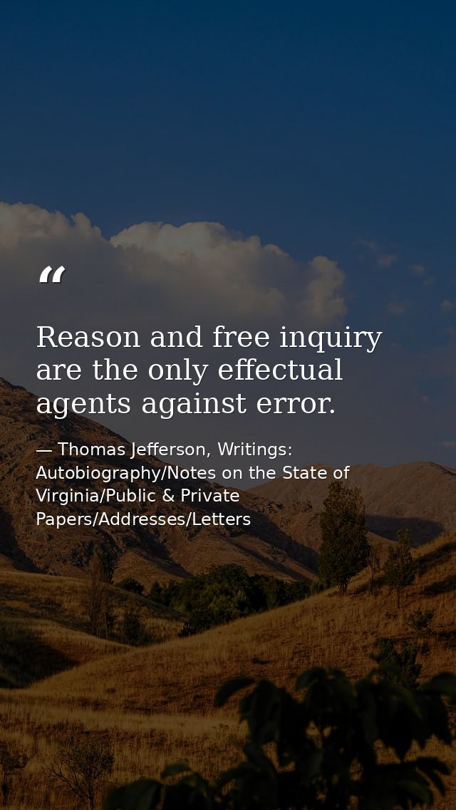 Reason and free inquiry are the only effectual agents against error. — Thomas Jefferson, Writings: Autobiography/Notes on the State of Virginia/Public & Private Papers/Addresses/Letters