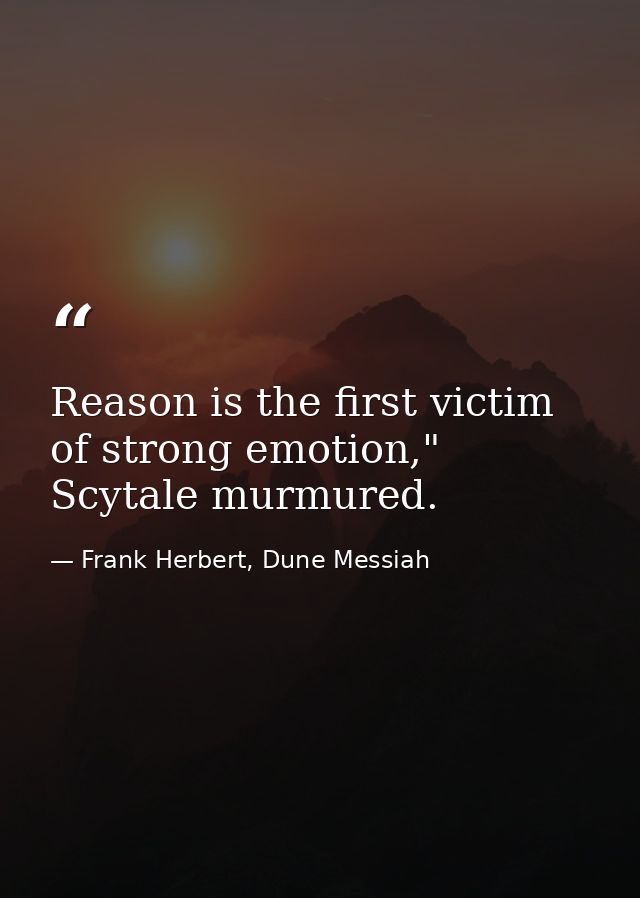 Reason is the first victim of strong emotion," Scytale murmured. — Frank Herbert, Dune Messiah
