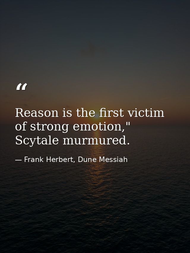 Reason is the first victim of strong emotion," Scytale murmured. — Frank Herbert, Dune Messiah