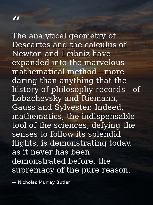 The analytical geometry of Descartes and the calculus of Newton and Leibniz have expanded into the marvelous mathematica — Nicholas Murray Butler
