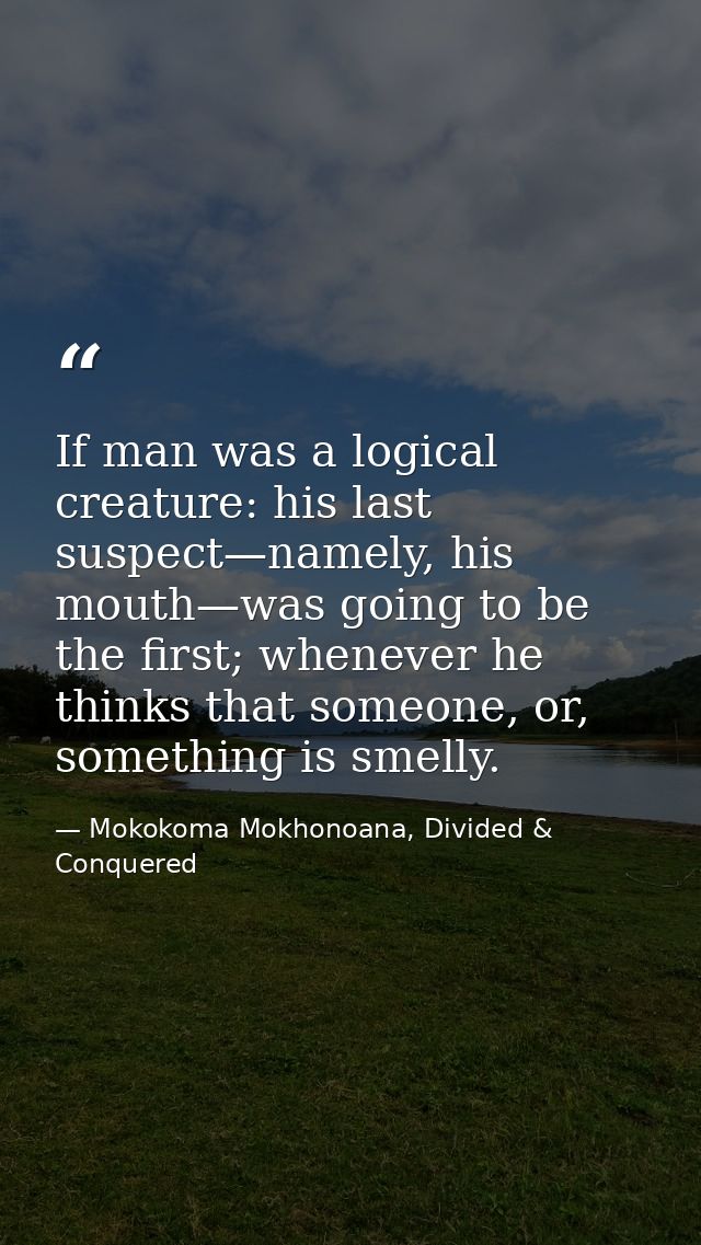 If man was a logical creature: his last suspect—namely, his mouth—was going to be the first; whenever he thinks that som — Mokokoma Mokhonoana, Divided & Conquered