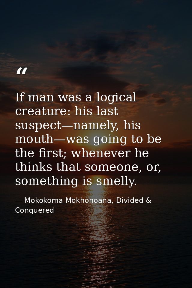 If man was a logical creature: his last suspect—namely, his mouth—was going to be the first; whenever he thinks that som — Mokokoma Mokhonoana, Divided & Conquered
