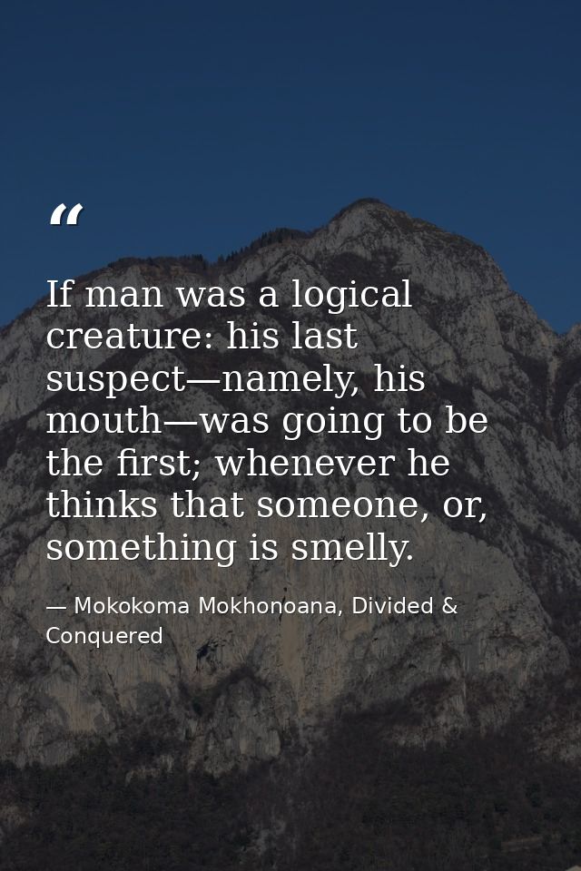 If man was a logical creature: his last suspect—namely, his mouth—was going to be the first; whenever he thinks that som — Mokokoma Mokhonoana, Divided & Conquered