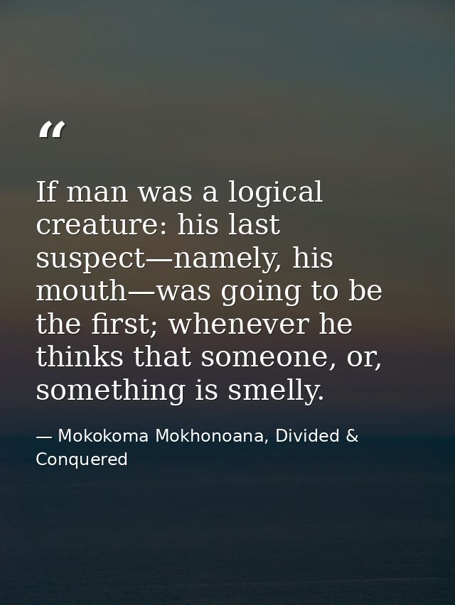 If man was a logical creature: his last suspect—namely, his mouth—was going to be the first; whenever he thinks that som — Mokokoma Mokhonoana, Divided & Conquered