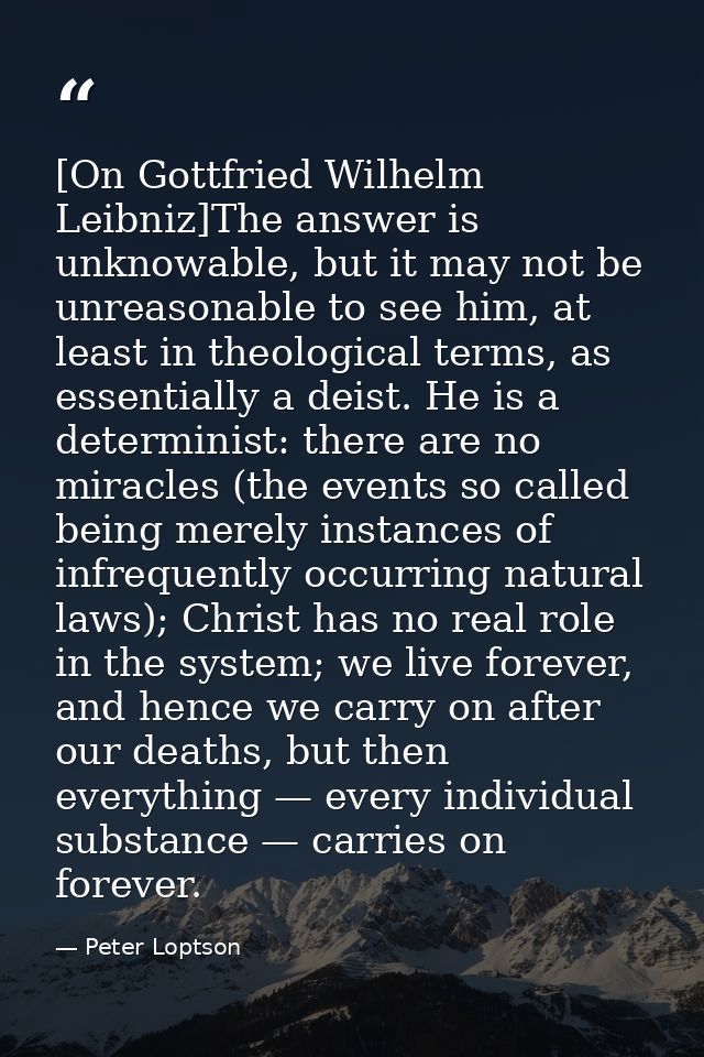 [On Gottfried Wilhelm Leibniz]The answer is unknowable, but it may not be unreasonable to see him, at least in theologic — Peter Loptson