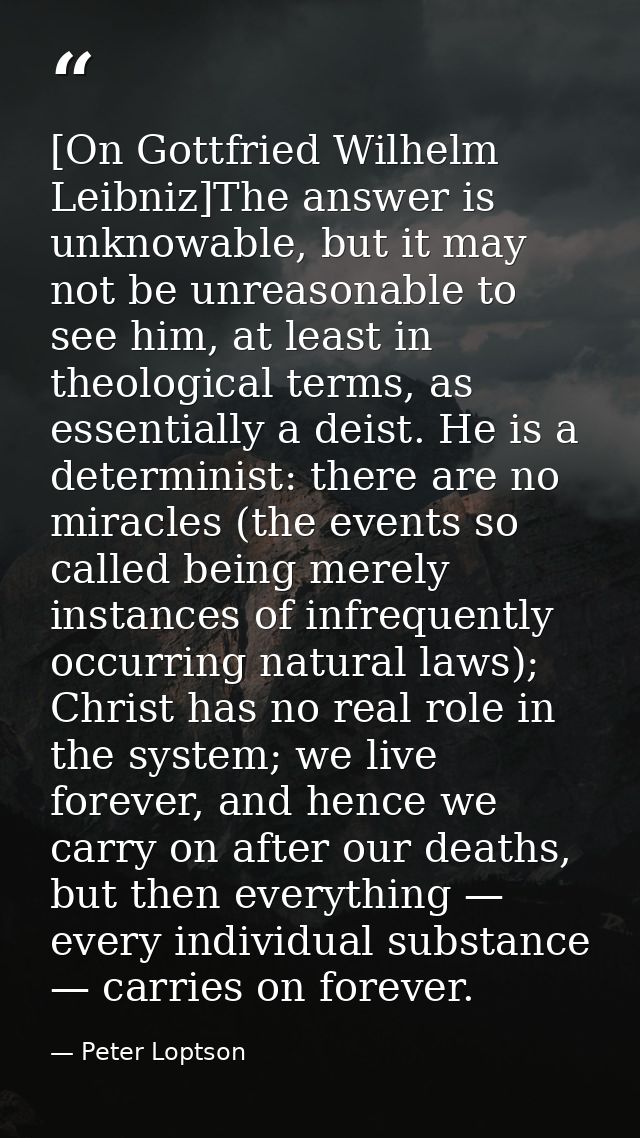 [On Gottfried Wilhelm Leibniz]The answer is unknowable, but it may not be unreasonable to see him, at least in theologic — Peter Loptson