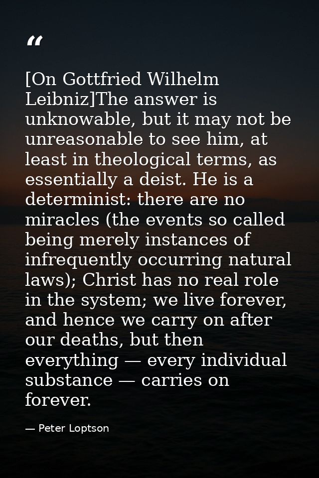 [On Gottfried Wilhelm Leibniz]The answer is unknowable, but it may not be unreasonable to see him, at least in theologic — Peter Loptson