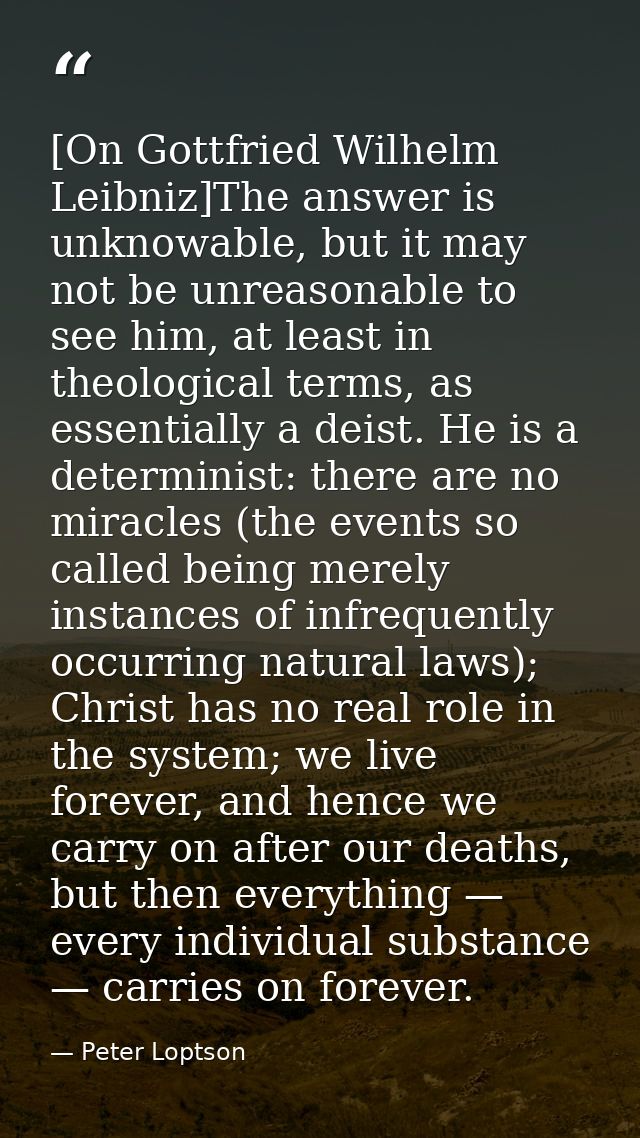 [On Gottfried Wilhelm Leibniz]The answer is unknowable, but it may not be unreasonable to see him, at least in theologic — Peter Loptson