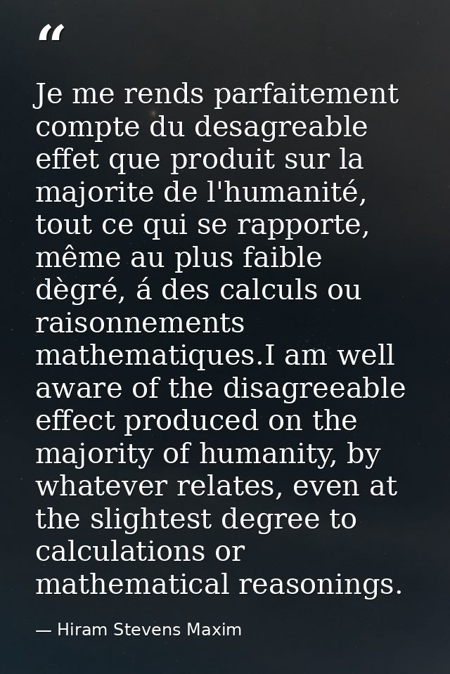Je me rends parfaitement compte du desagreable effet que produit sur la majorite de l'humanité, tout ce qui se rapporte, — Hiram Stevens Maxim