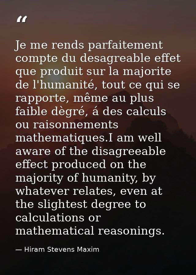 Je me rends parfaitement compte du desagreable effet que produit sur la majorite de l'humanité, tout ce qui se rapporte, — Hiram Stevens Maxim