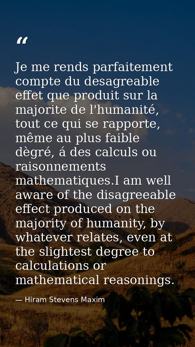 Je me rends parfaitement compte du desagreable effet que produit sur la majorite de l'humanité, tout ce qui se rapporte, — Hiram Stevens Maxim