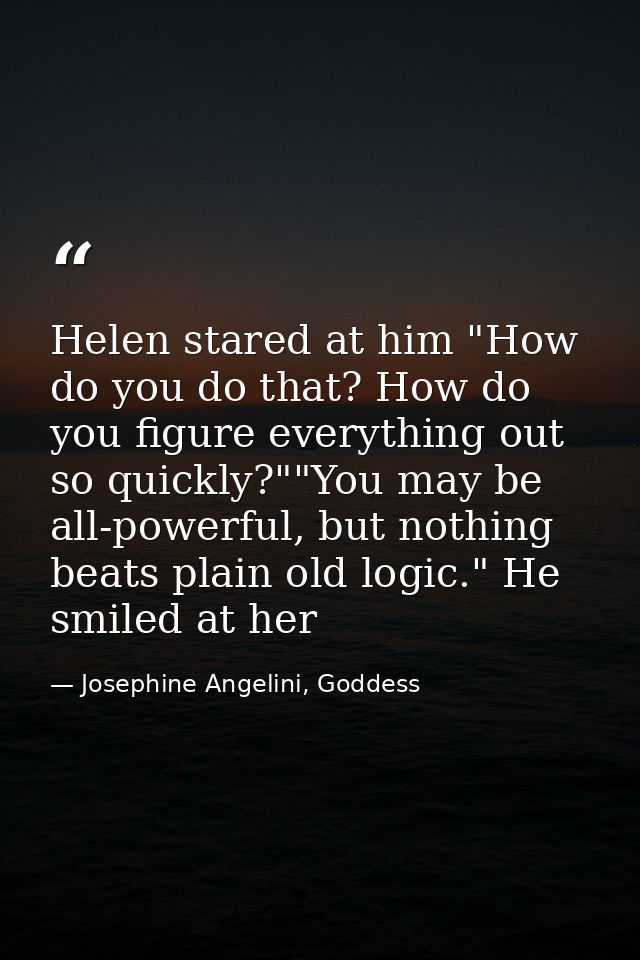 Helen stared at him "How do you do that? How do you figure everything out so quickly?""You may be all-powerful, but noth — Josephine Angelini, Goddess