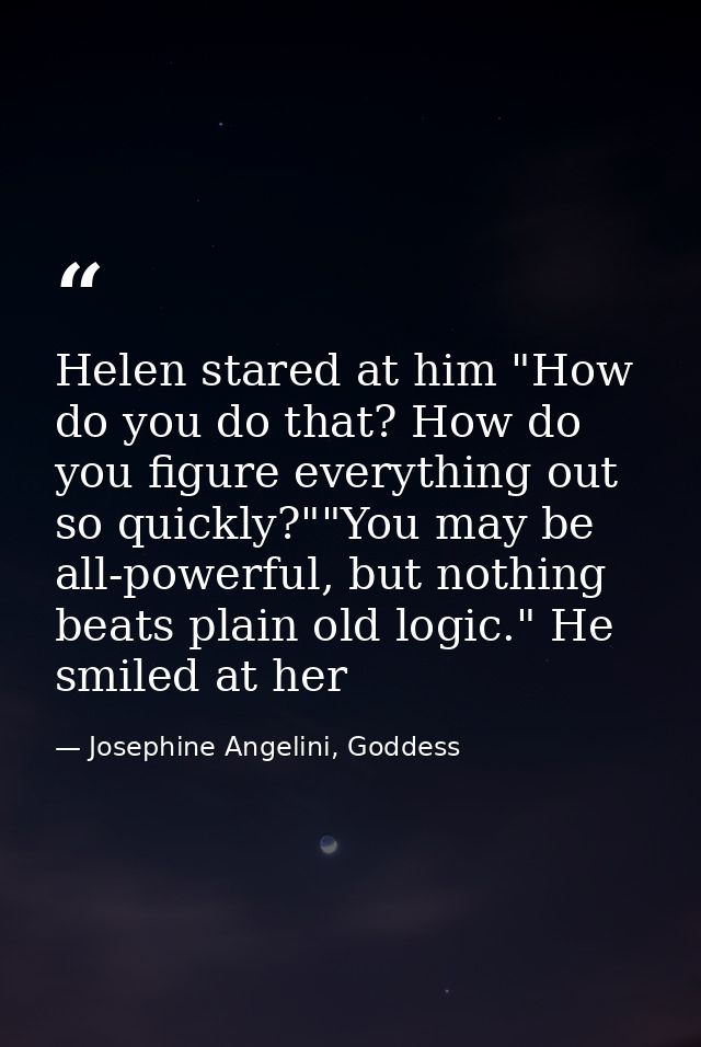 Helen stared at him "How do you do that? How do you figure everything out so quickly?""You may be all-powerful, but noth — Josephine Angelini, Goddess