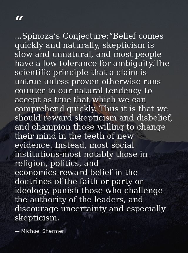 ...Spinoza’s Conjecture:“Belief comes quickly and naturally, skepticism is slow and unnatural, and most people have a lo — Michael Shermer
