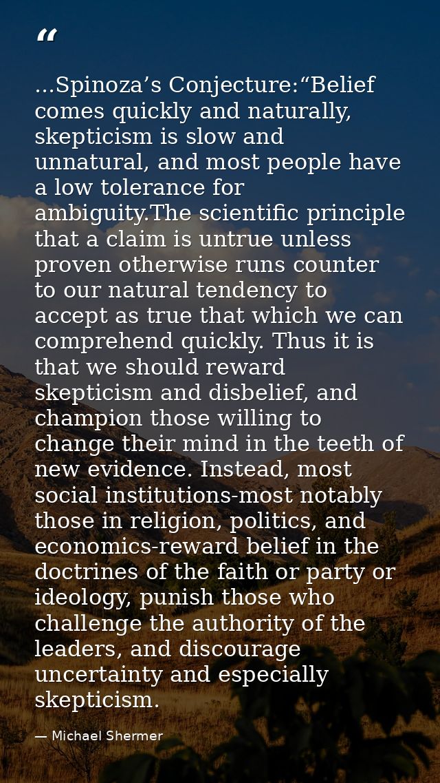 ...Spinoza’s Conjecture:“Belief comes quickly and naturally, skepticism is slow and unnatural, and most people have a lo — Michael Shermer