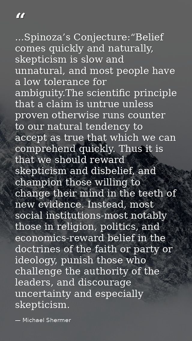 ...Spinoza’s Conjecture:“Belief comes quickly and naturally, skepticism is slow and unnatural, and most people have a lo — Michael Shermer