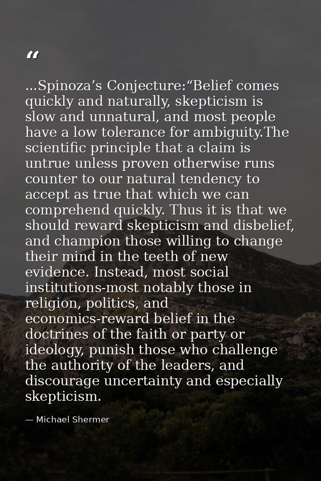 ...Spinoza’s Conjecture:“Belief comes quickly and naturally, skepticism is slow and unnatural, and most people have a lo — Michael Shermer