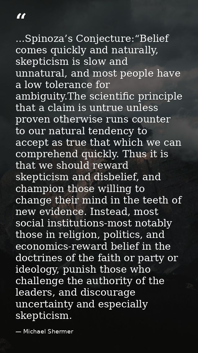 ...Spinoza’s Conjecture:“Belief comes quickly and naturally, skepticism is slow and unnatural, and most people have a lo — Michael Shermer