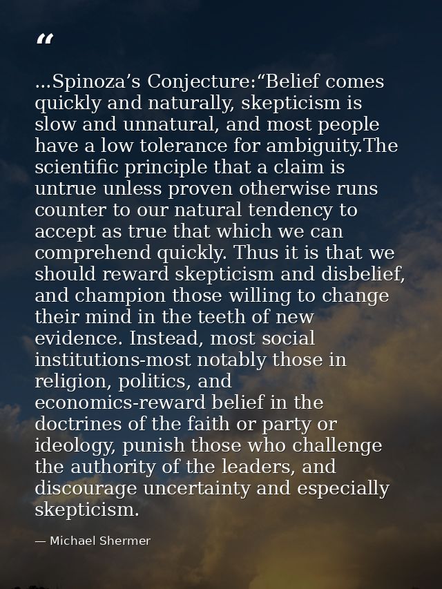 ...Spinoza’s Conjecture:“Belief comes quickly and naturally, skepticism is slow and unnatural, and most people have a lo — Michael Shermer