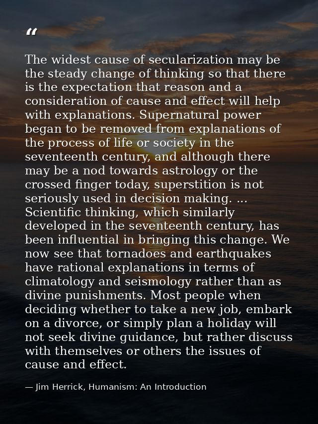 The widest cause of secularization may be the steady change of thinking so that there is the expectation that reason and — Jim Herrick, Humanism: An Introduction