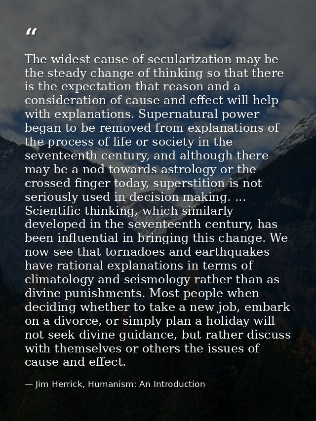 The widest cause of secularization may be the steady change of thinking so that there is the expectation that reason and — Jim Herrick, Humanism: An Introduction