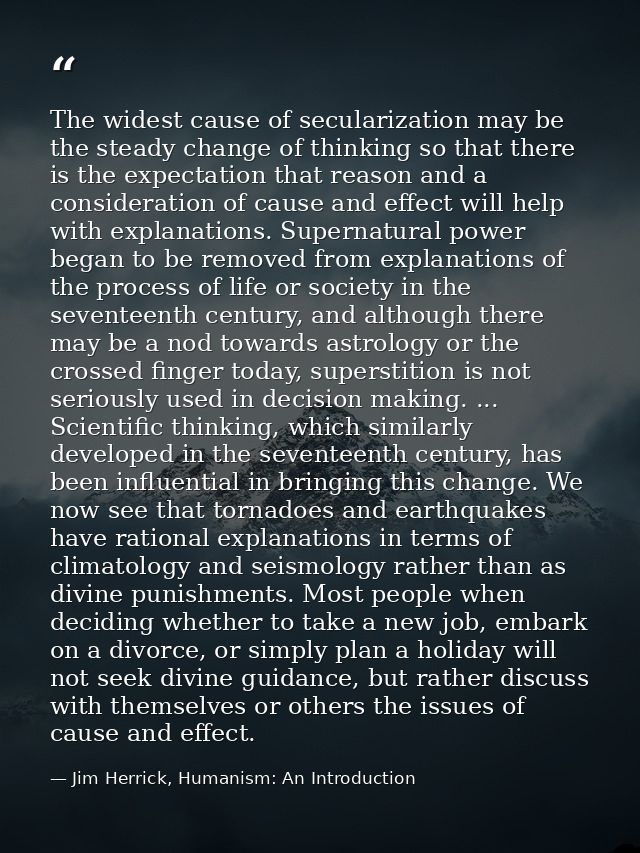 The widest cause of secularization may be the steady change of thinking so that there is the expectation that reason and — Jim Herrick, Humanism: An Introduction