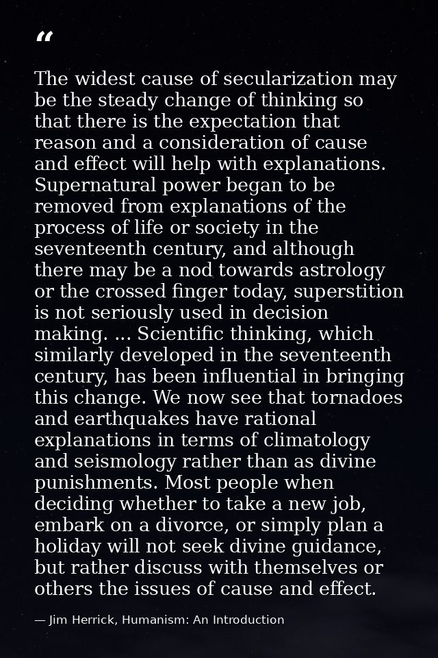 The widest cause of secularization may be the steady change of thinking so that there is the expectation that reason and — Jim Herrick, Humanism: An Introduction