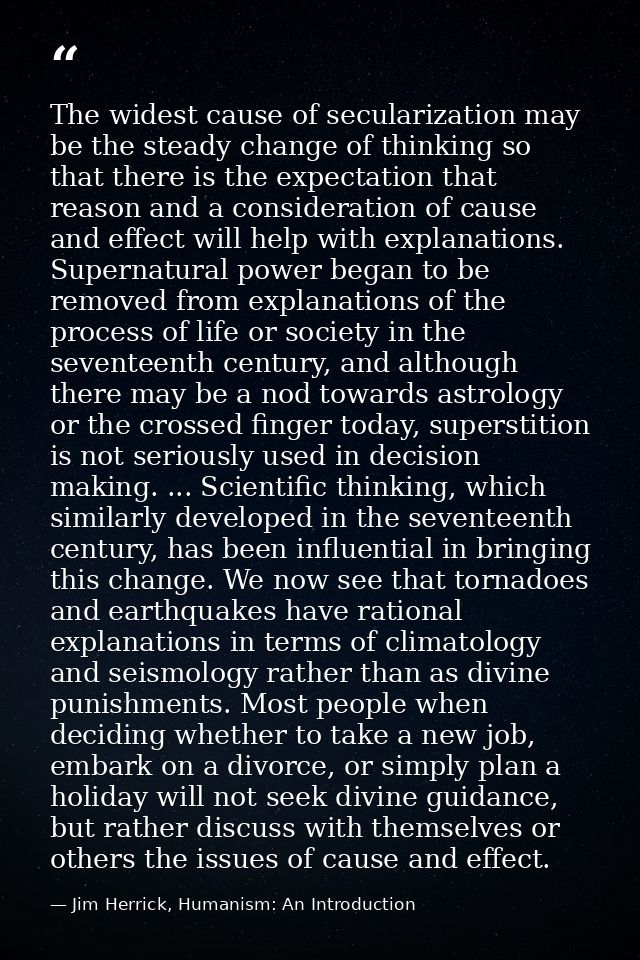 The widest cause of secularization may be the steady change of thinking so that there is the expectation that reason and — Jim Herrick, Humanism: An Introduction