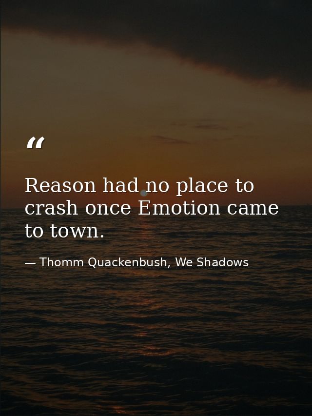 Reason had no place to crash once Emotion came to town. — Thomm Quackenbush, We Shadows