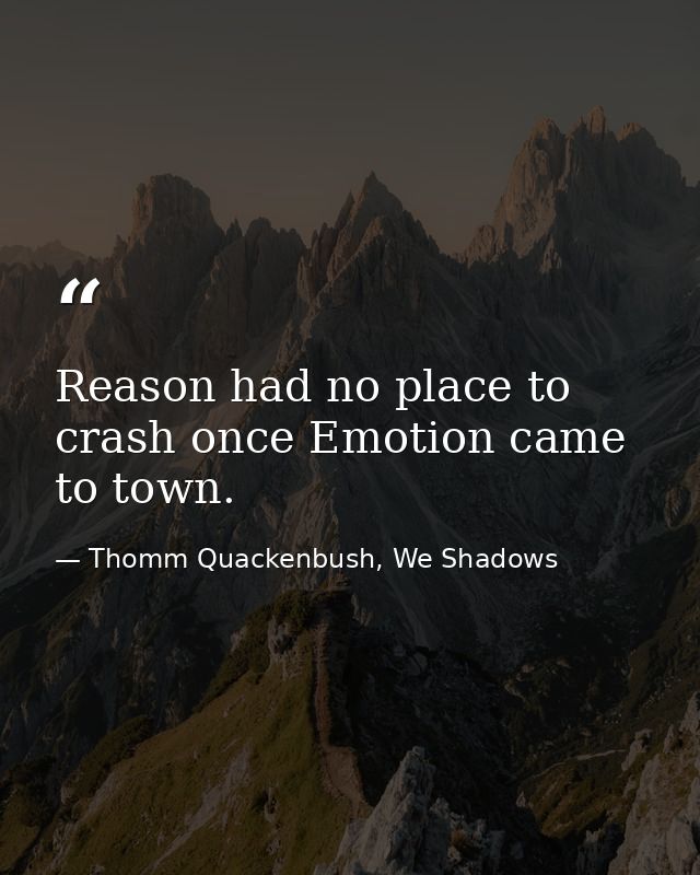 Reason had no place to crash once Emotion came to town. — Thomm Quackenbush, We Shadows