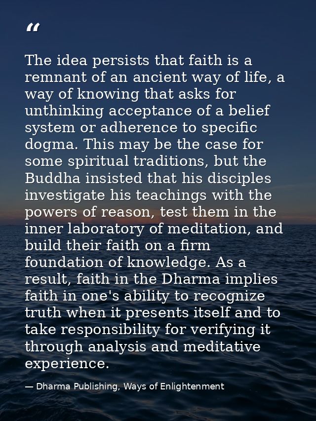 The idea persists that faith is a remnant of an ancient way of life, a way of knowing that asks for unthinking acceptanc — Dharma Publishing, Ways of Enlightenment
