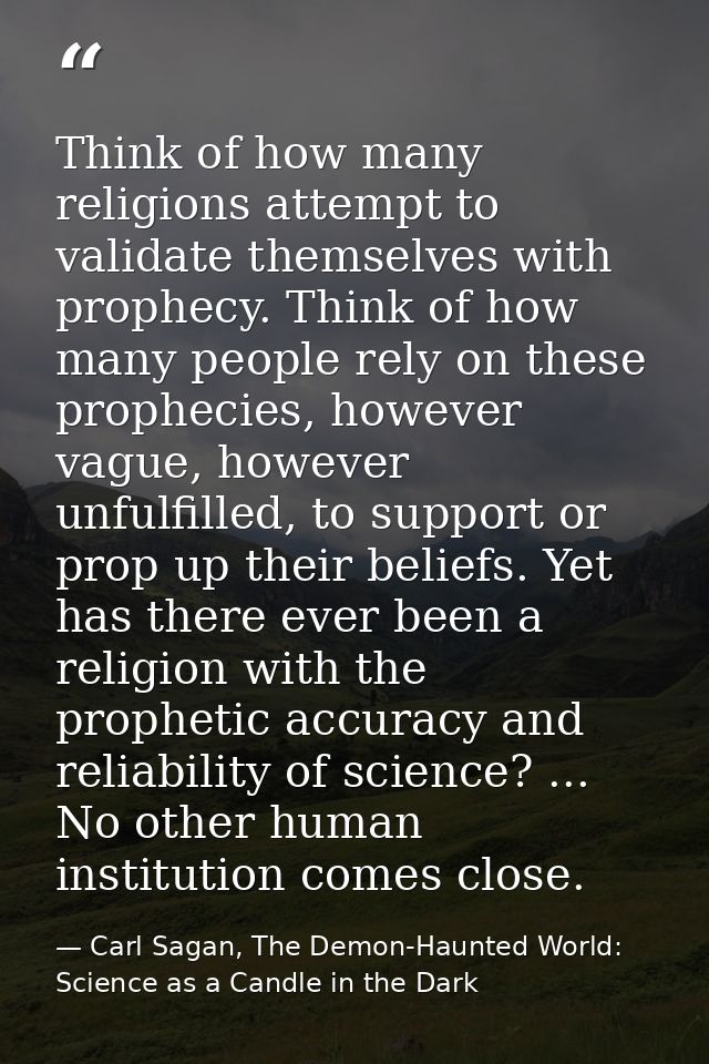 Think of how many religions attempt to validate themselves with prophecy. Think of how many people rely on these prophec — Carl Sagan, The Demon-Haunted World: Science as a Candle in the Dark