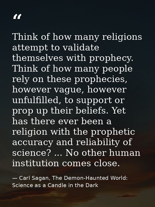 Think of how many religions attempt to validate themselves with prophecy. Think of how many people rely on these prophec — Carl Sagan, The Demon-Haunted World: Science as a Candle in the Dark