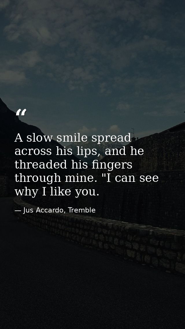 A slow smile spread across his lips, and he threaded his fingers through mine. "I can see why I like you. — Jus Accardo, Tremble