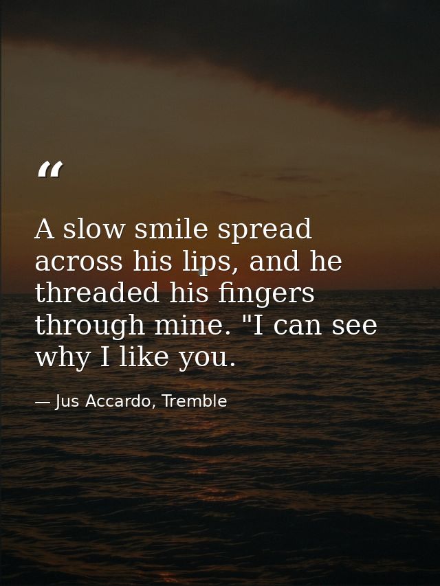 A slow smile spread across his lips, and he threaded his fingers through mine. "I can see why I like you. — Jus Accardo, Tremble