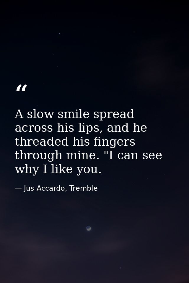 A slow smile spread across his lips, and he threaded his fingers through mine. "I can see why I like you. — Jus Accardo, Tremble