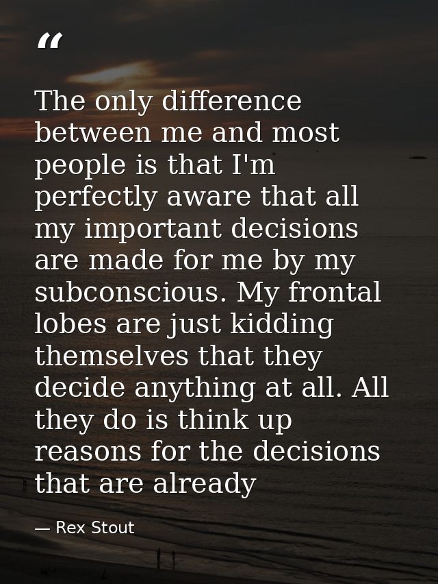 The only difference between me and most people is that I'm perfectly aware that all my important decisions are made for  — Rex Stout