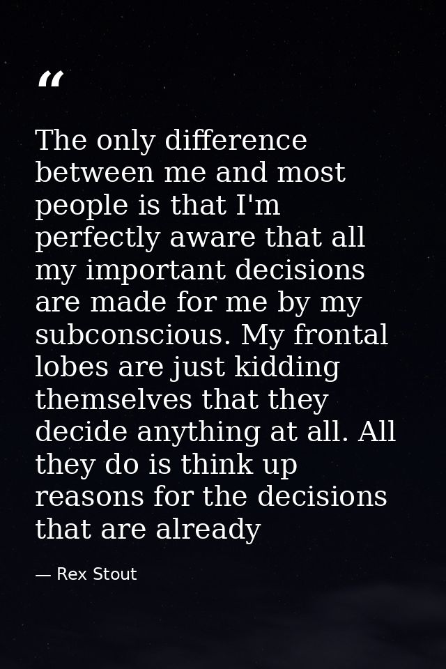 The only difference between me and most people is that I'm perfectly aware that all my important decisions are made for  — Rex Stout