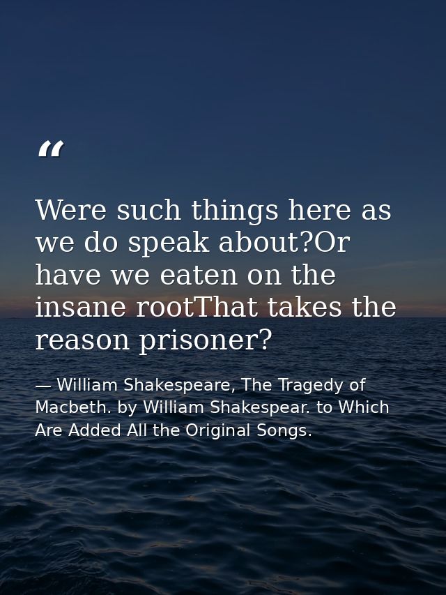 Were such things here as we do speak about?Or have we eaten on the insane rootThat takes the reason prisoner? — William Shakespeare, The Tragedy of Macbeth. by William Shakespear. to Which Are Added All the Original Songs.