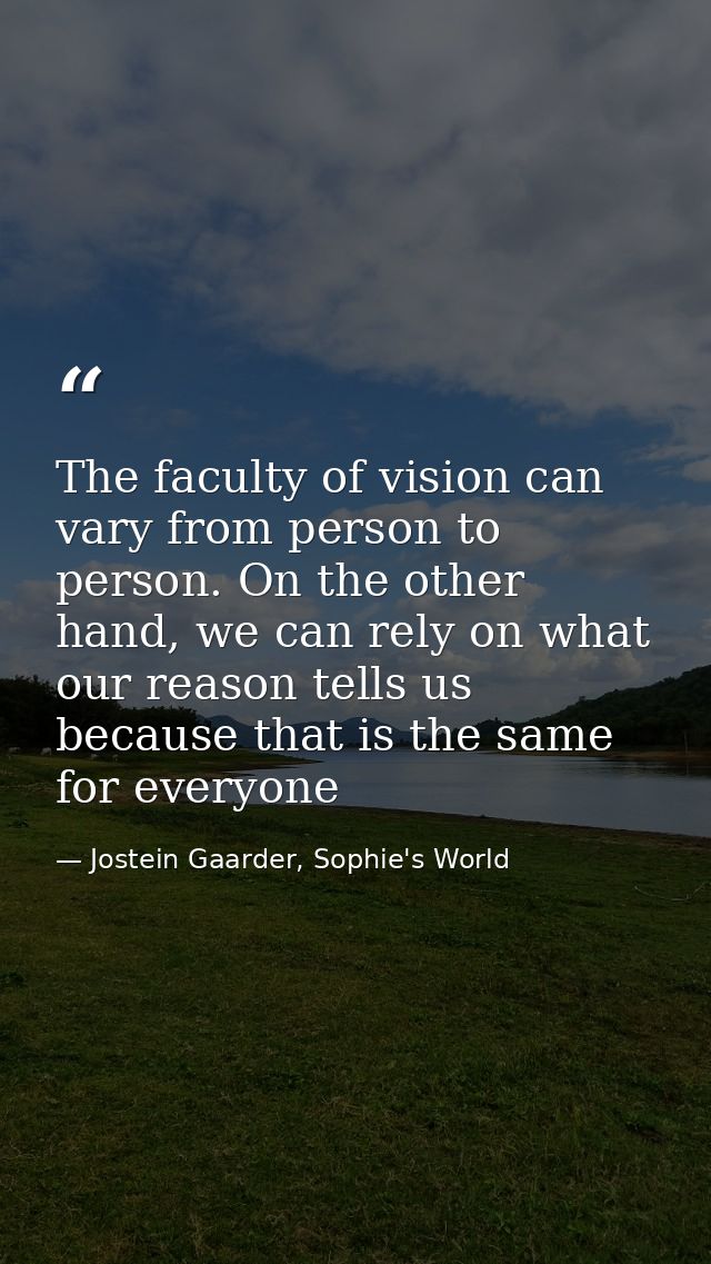 The faculty of vision can vary from person to person. On the other hand, we can rely on what our reason tells us because — Jostein Gaarder, Sophie's World
