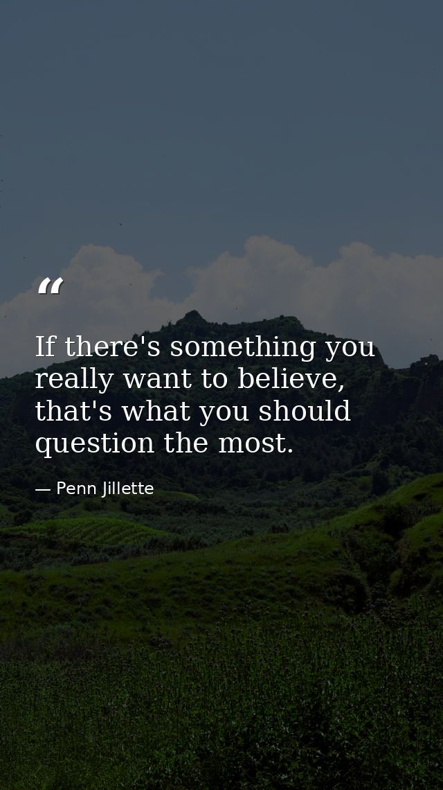 If there's something you really want to believe, that's what you should question the most. — Penn Jillette