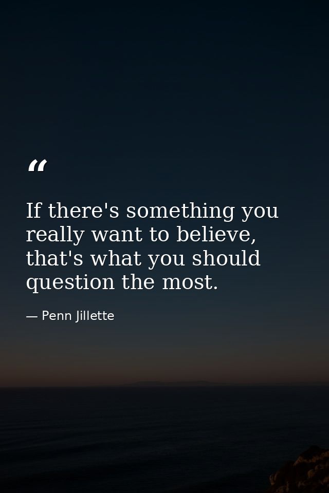 If there's something you really want to believe, that's what you should question the most. — Penn Jillette