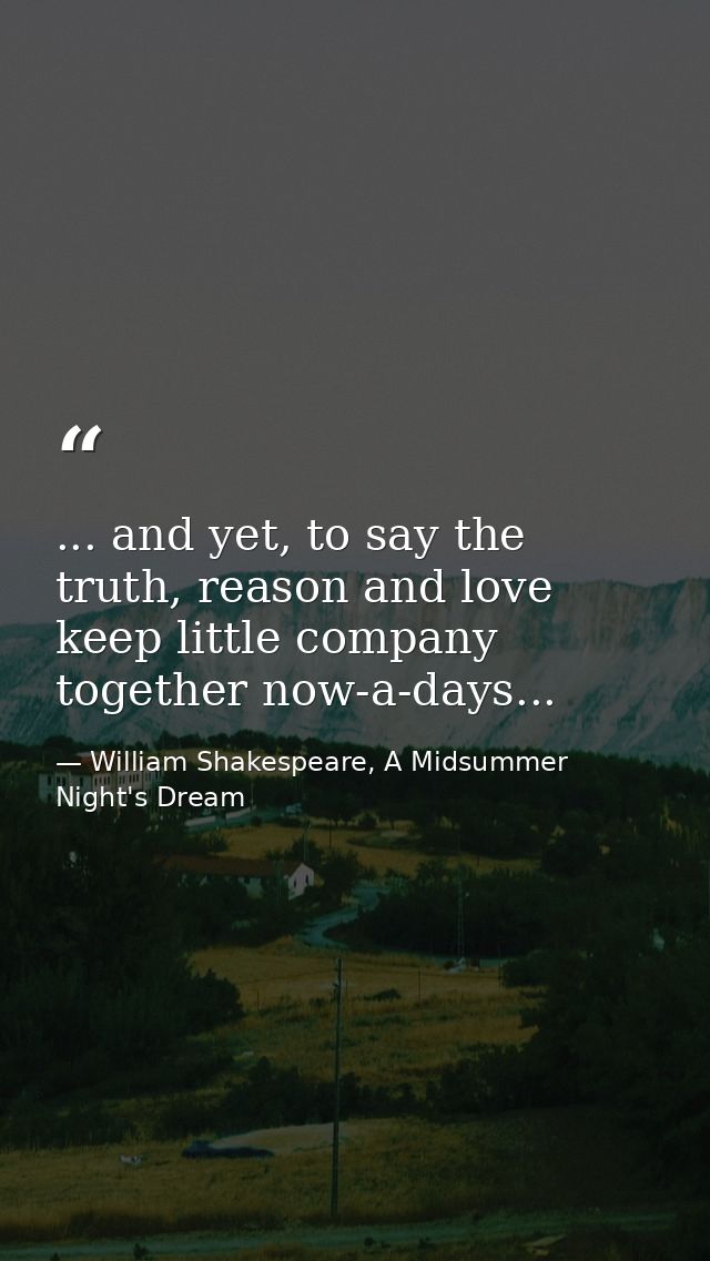 ... and yet, to say the truth, reason and love keep little company together now-a-days... — William Shakespeare, A Midsummer Night's Dream