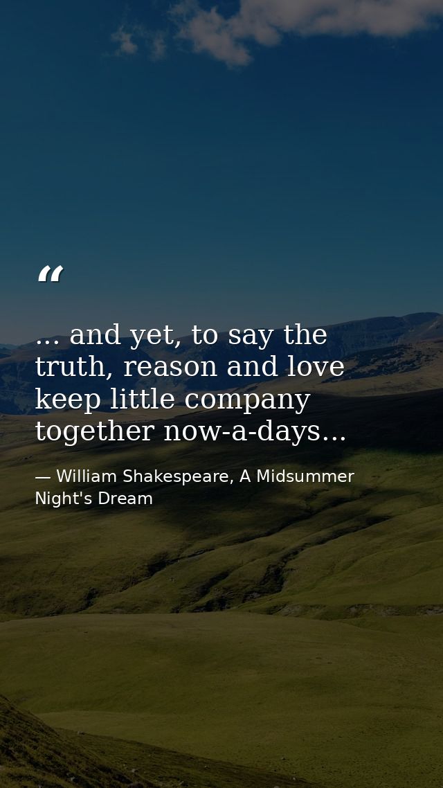 ... and yet, to say the truth, reason and love keep little company together now-a-days... — William Shakespeare, A Midsummer Night's Dream