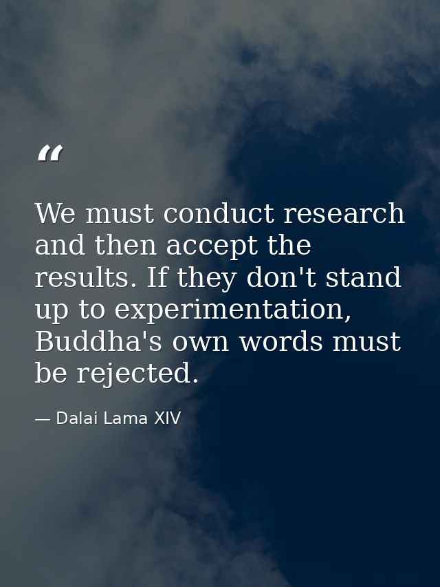 We must conduct research and then accept the results. If they don't stand up to experimentation, Buddha's own words must — Dalai Lama XIV