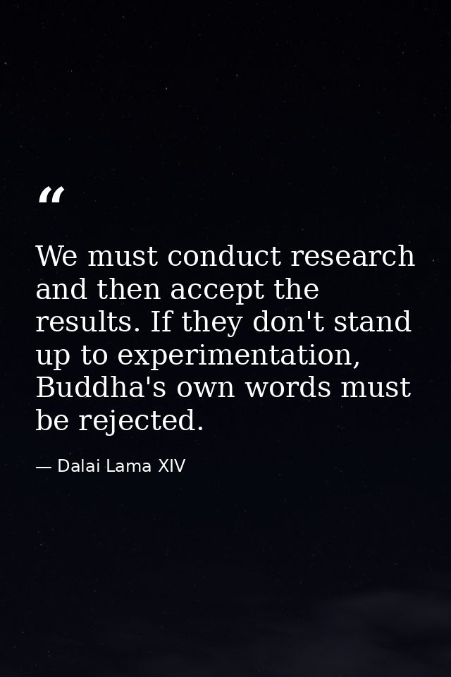 We must conduct research and then accept the results. If they don't stand up to experimentation, Buddha's own words must — Dalai Lama XIV