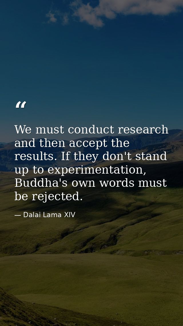 We must conduct research and then accept the results. If they don't stand up to experimentation, Buddha's own words must — Dalai Lama XIV