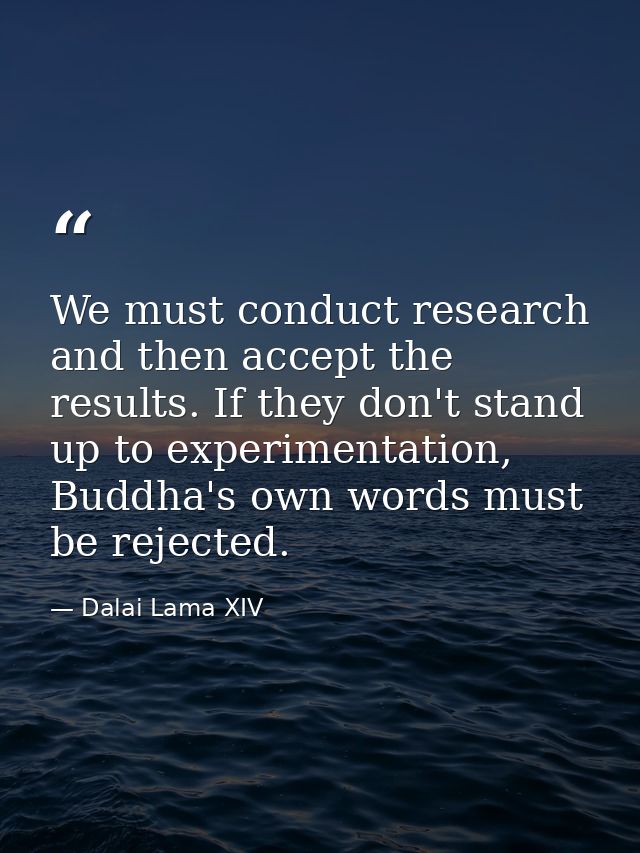 We must conduct research and then accept the results. If they don't stand up to experimentation, Buddha's own words must — Dalai Lama XIV