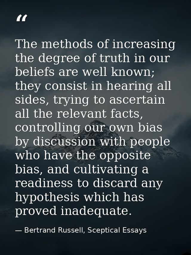 The methods of increasing the degree of truth in our beliefs are well known; they consist in hearing all sides, trying t — Bertrand Russell, Sceptical Essays