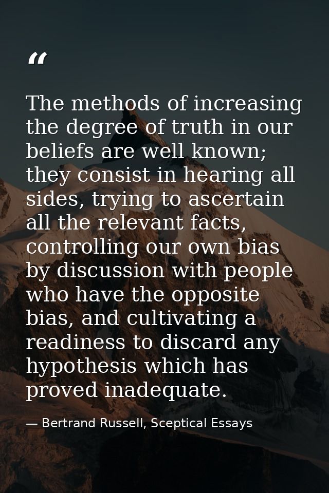 The methods of increasing the degree of truth in our beliefs are well known; they consist in hearing all sides, trying t — Bertrand Russell, Sceptical Essays
